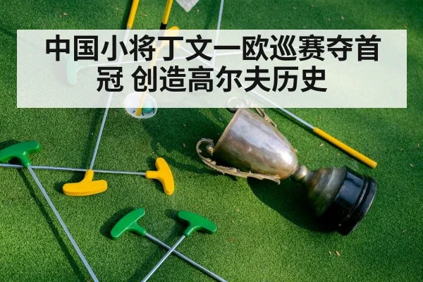 中国小将丁文一欧巡赛夺首冠 创造高尔夫历史