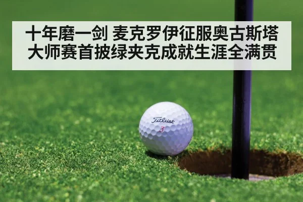 十年磨一剑 麦克罗伊征服奥古斯塔 大师赛首披绿夹克成就生涯全满贯