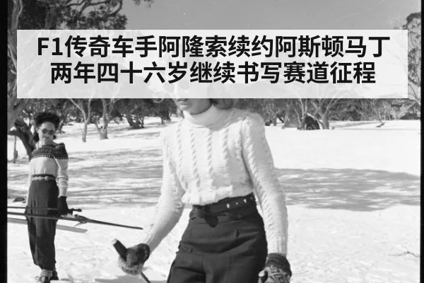 F1传奇车手阿隆索续约阿斯顿马丁两年四十六岁继续书写赛道征程