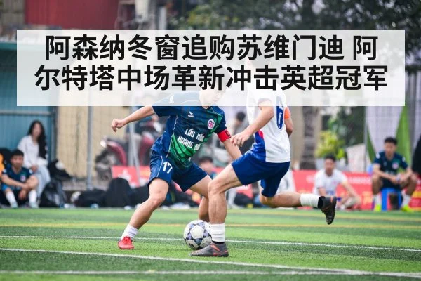 阿森纳冬窗追购苏维门迪 阿尔特塔中场革新冲击英超冠军